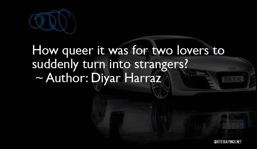 Diyar Harraz Quotes: How Queer It Was For Two Lovers To Suddenly Turn Into Strangers?