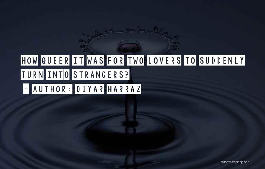Diyar Harraz Quotes: How Queer It Was For Two Lovers To Suddenly Turn Into Strangers?