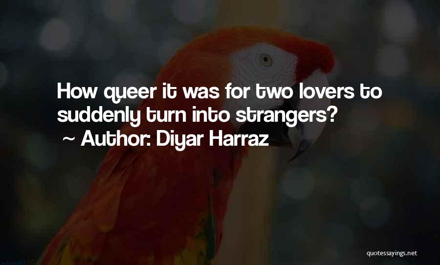 Diyar Harraz Quotes: How Queer It Was For Two Lovers To Suddenly Turn Into Strangers?