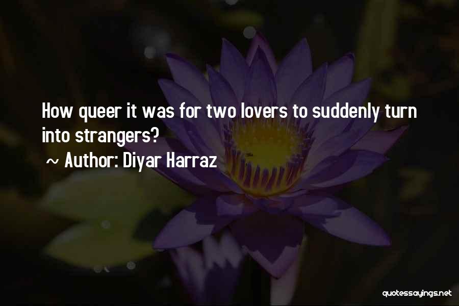 Diyar Harraz Quotes: How Queer It Was For Two Lovers To Suddenly Turn Into Strangers?