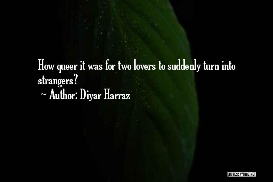 Diyar Harraz Quotes: How Queer It Was For Two Lovers To Suddenly Turn Into Strangers?