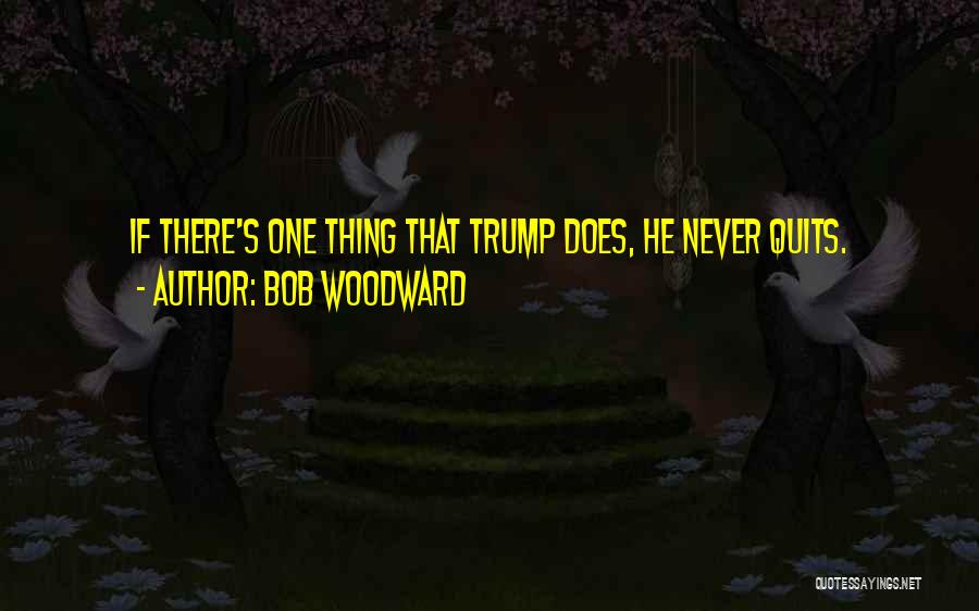 Bob Woodward Quotes: If There's One Thing That Trump Does, He Never Quits.