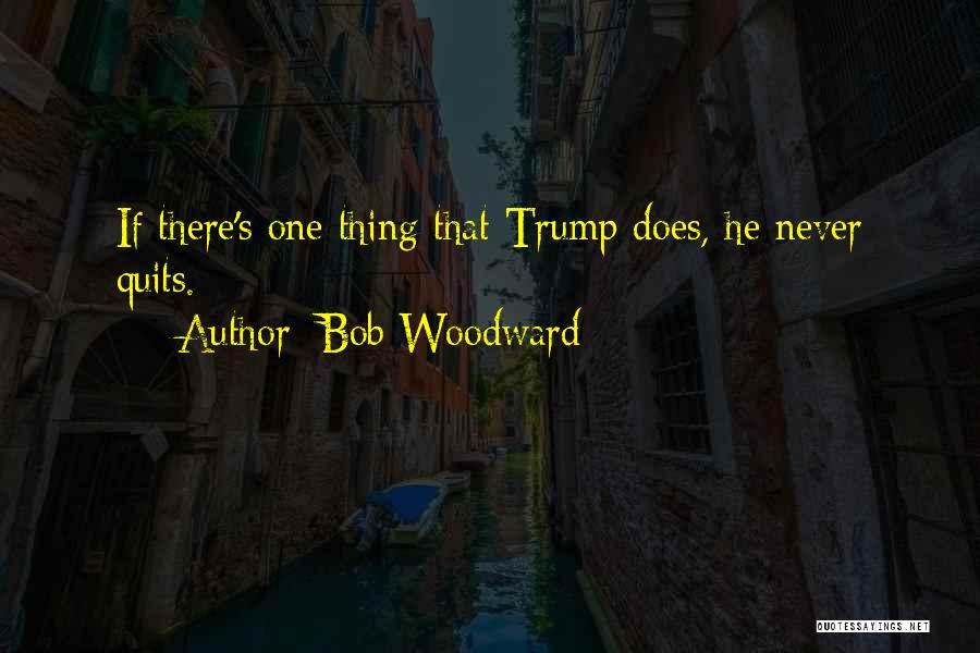 Bob Woodward Quotes: If There's One Thing That Trump Does, He Never Quits.