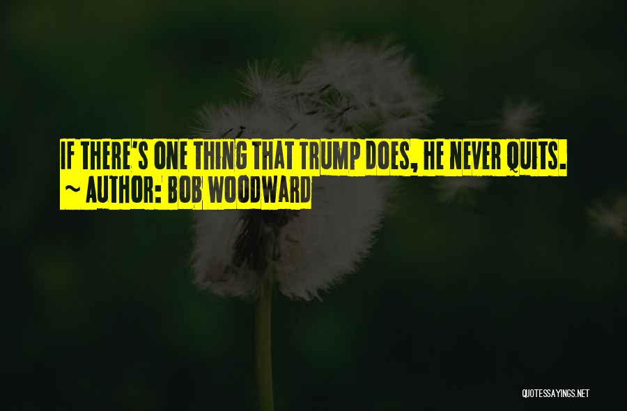 Bob Woodward Quotes: If There's One Thing That Trump Does, He Never Quits.