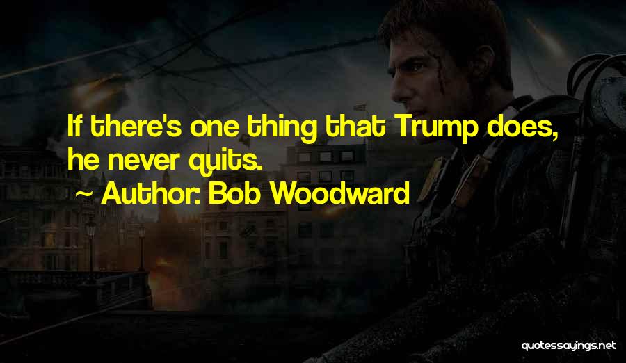 Bob Woodward Quotes: If There's One Thing That Trump Does, He Never Quits.