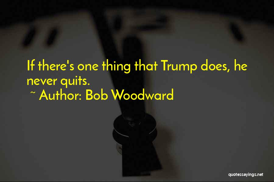 Bob Woodward Quotes: If There's One Thing That Trump Does, He Never Quits.