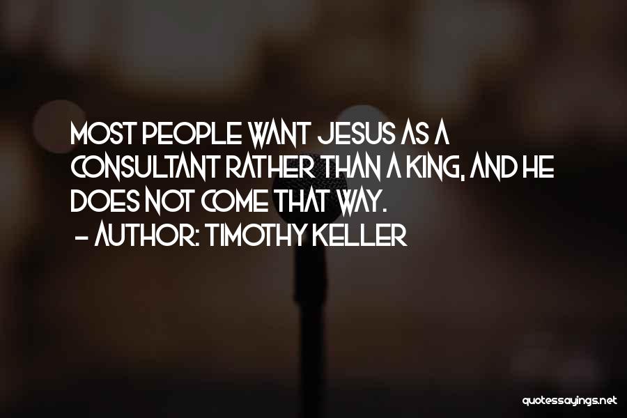 Timothy Keller Quotes: Most People Want Jesus As A Consultant Rather Than A King, And He Does Not Come That Way.