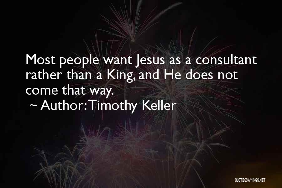 Timothy Keller Quotes: Most People Want Jesus As A Consultant Rather Than A King, And He Does Not Come That Way.