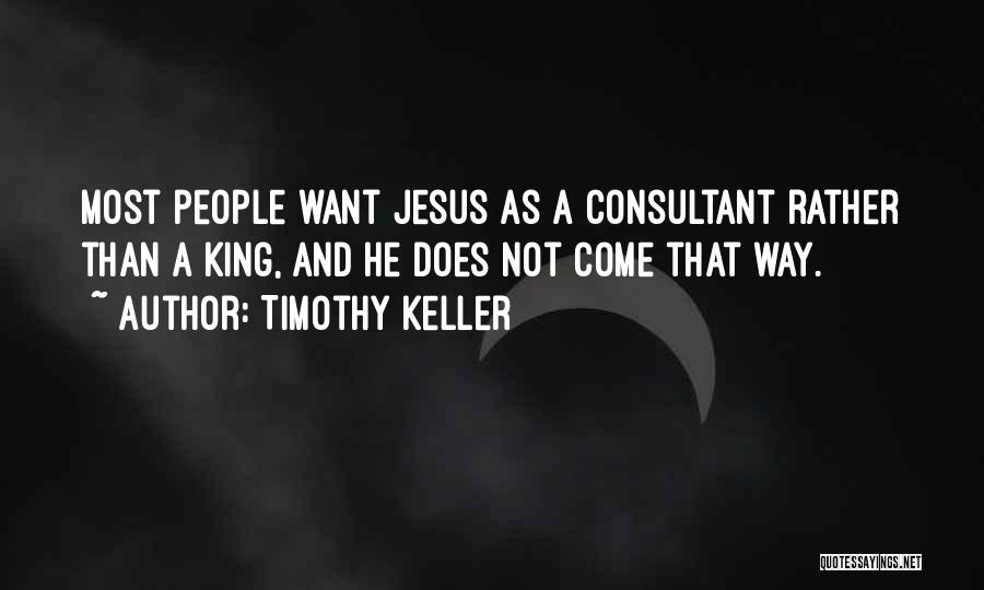 Timothy Keller Quotes: Most People Want Jesus As A Consultant Rather Than A King, And He Does Not Come That Way.