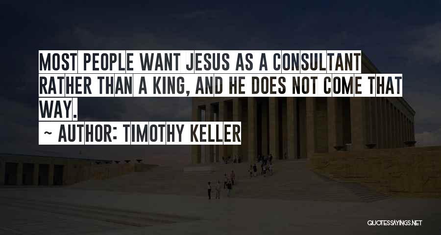 Timothy Keller Quotes: Most People Want Jesus As A Consultant Rather Than A King, And He Does Not Come That Way.