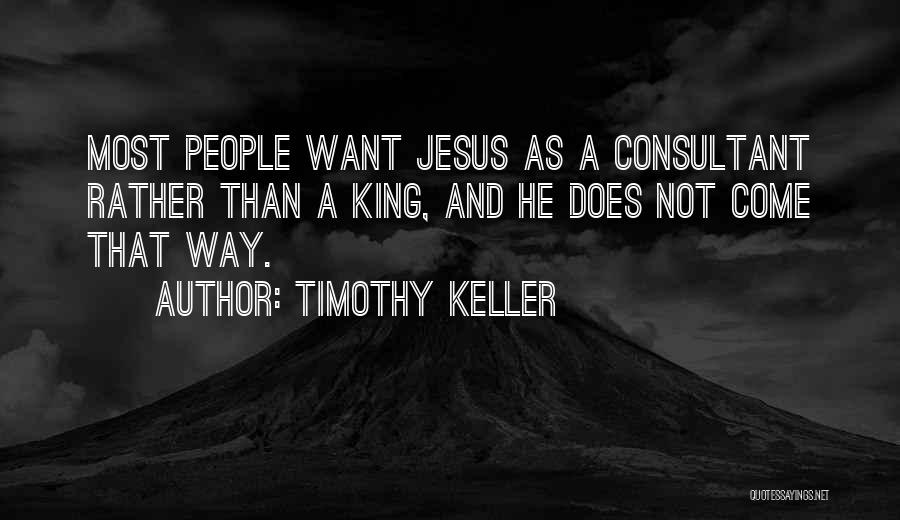 Timothy Keller Quotes: Most People Want Jesus As A Consultant Rather Than A King, And He Does Not Come That Way.