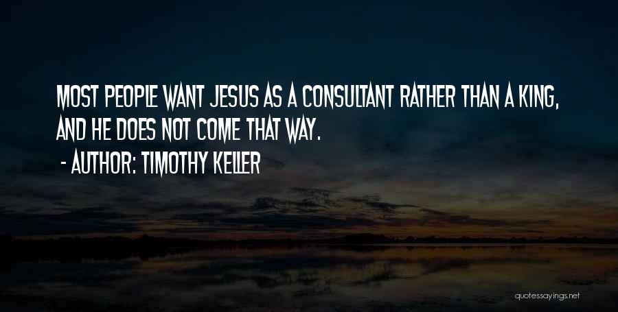 Timothy Keller Quotes: Most People Want Jesus As A Consultant Rather Than A King, And He Does Not Come That Way.