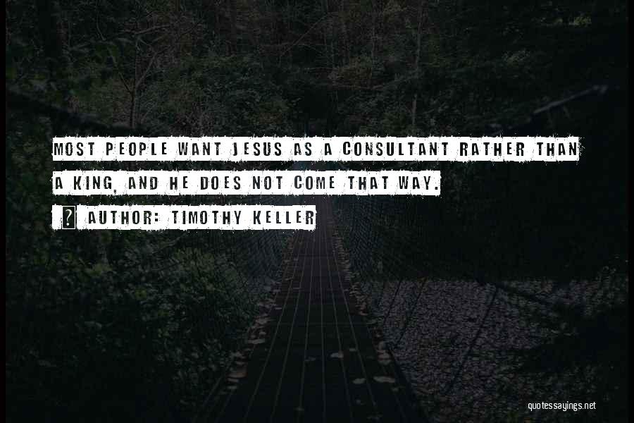 Timothy Keller Quotes: Most People Want Jesus As A Consultant Rather Than A King, And He Does Not Come That Way.