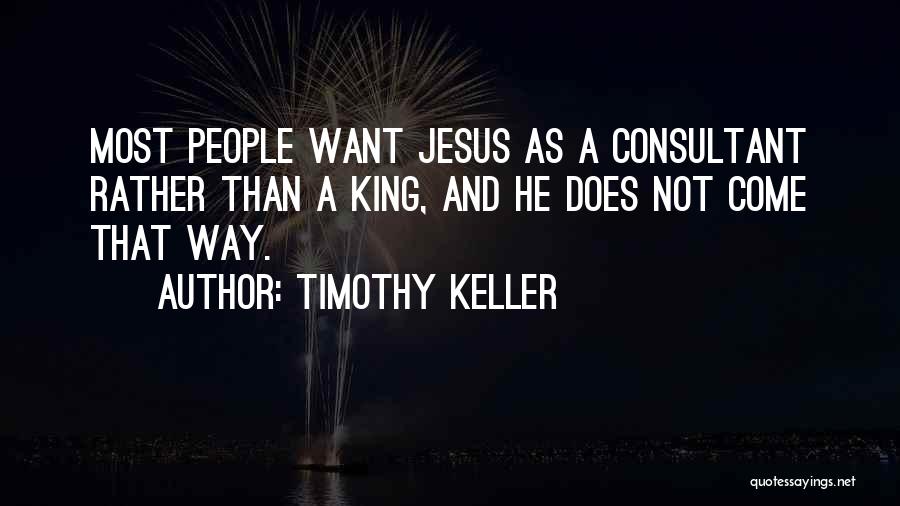 Timothy Keller Quotes: Most People Want Jesus As A Consultant Rather Than A King, And He Does Not Come That Way.