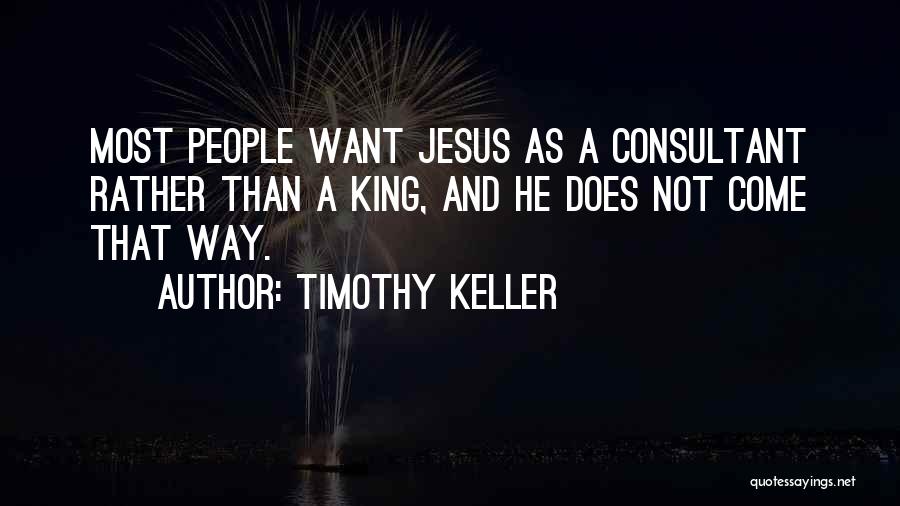 Timothy Keller Quotes: Most People Want Jesus As A Consultant Rather Than A King, And He Does Not Come That Way.