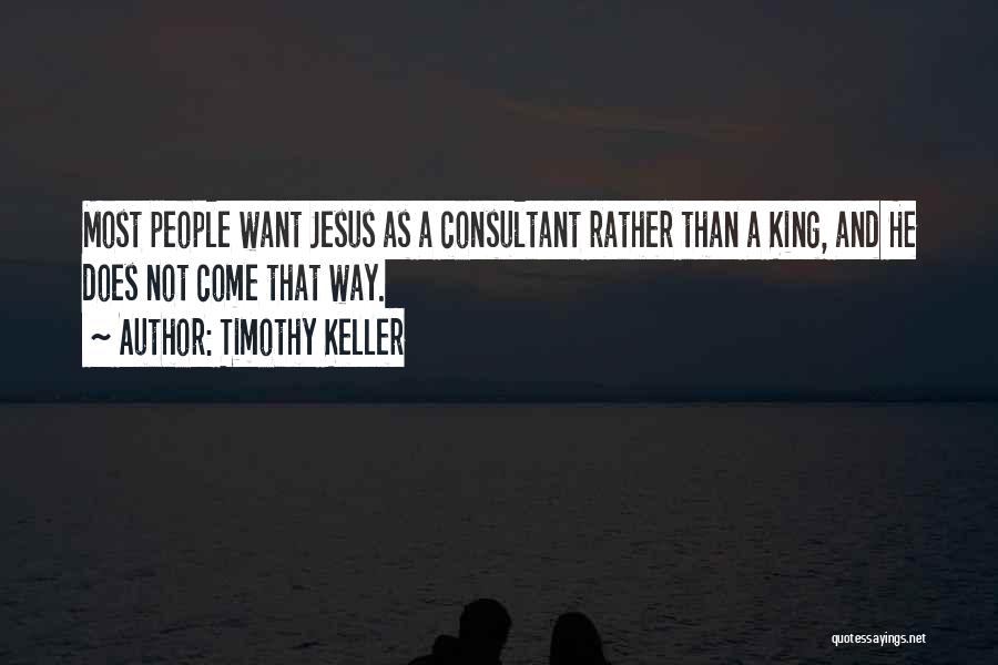 Timothy Keller Quotes: Most People Want Jesus As A Consultant Rather Than A King, And He Does Not Come That Way.