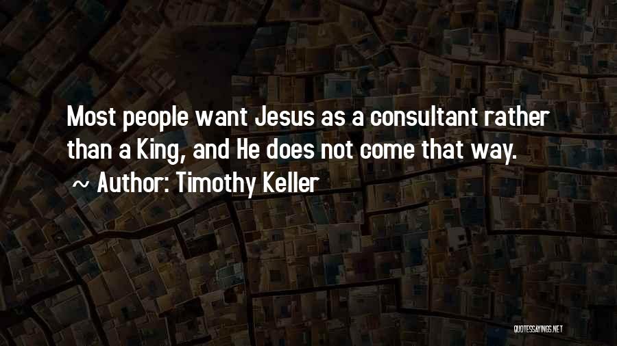 Timothy Keller Quotes: Most People Want Jesus As A Consultant Rather Than A King, And He Does Not Come That Way.