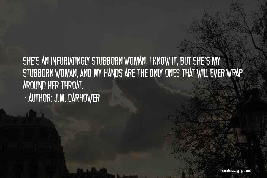 J.M. Darhower Quotes: She's An Infuriatingly Stubborn Woman, I Know It, But She's My Stubborn Woman, And My Hands Are The Only Ones