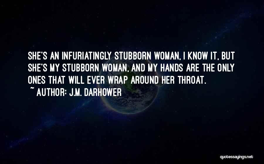 J.M. Darhower Quotes: She's An Infuriatingly Stubborn Woman, I Know It, But She's My Stubborn Woman, And My Hands Are The Only Ones