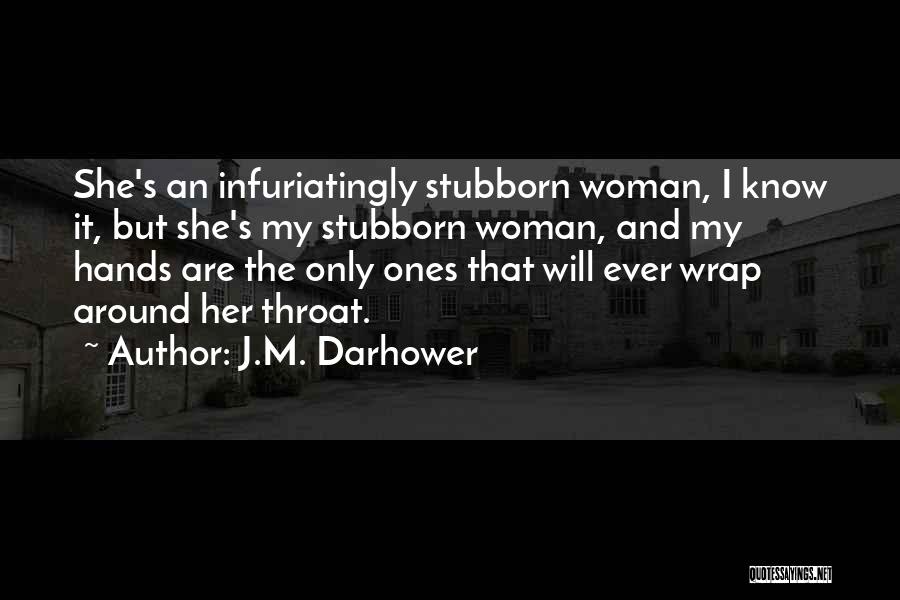 J.M. Darhower Quotes: She's An Infuriatingly Stubborn Woman, I Know It, But She's My Stubborn Woman, And My Hands Are The Only Ones