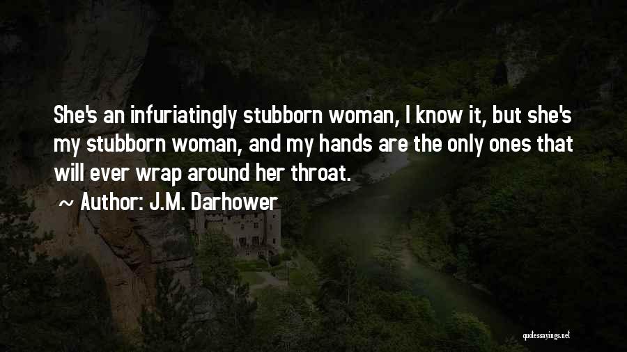J.M. Darhower Quotes: She's An Infuriatingly Stubborn Woman, I Know It, But She's My Stubborn Woman, And My Hands Are The Only Ones