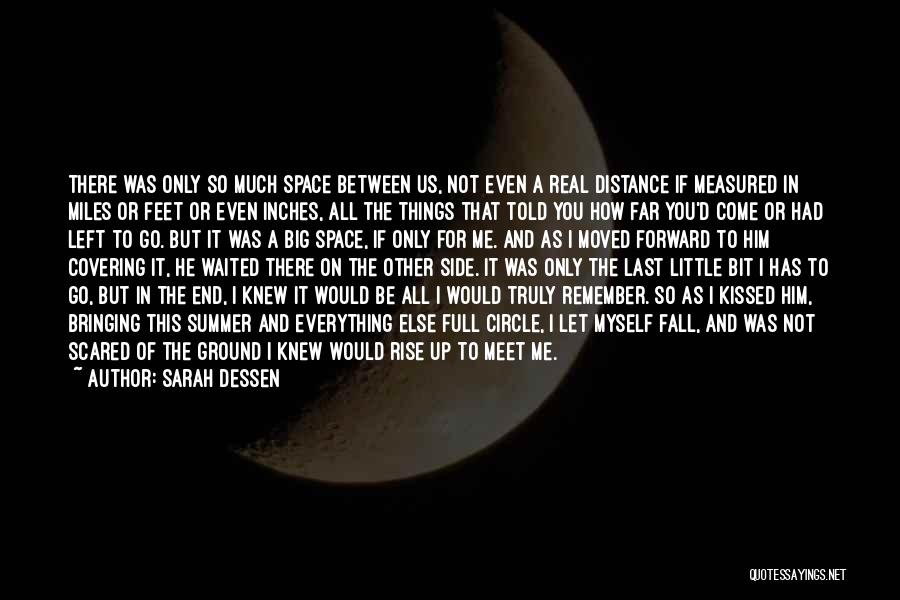 Sarah Dessen Quotes: There Was Only So Much Space Between Us, Not Even A Real Distance If Measured In Miles Or Feet Or