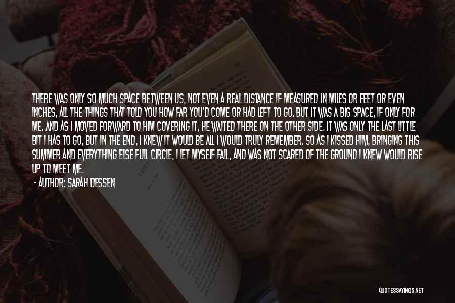 Sarah Dessen Quotes: There Was Only So Much Space Between Us, Not Even A Real Distance If Measured In Miles Or Feet Or