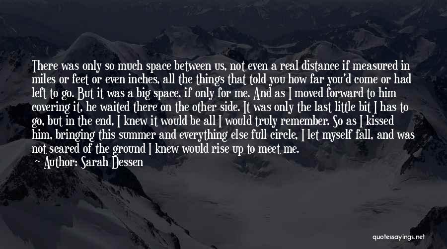 Sarah Dessen Quotes: There Was Only So Much Space Between Us, Not Even A Real Distance If Measured In Miles Or Feet Or