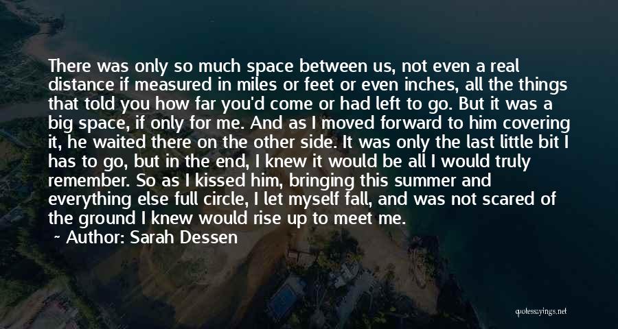 Sarah Dessen Quotes: There Was Only So Much Space Between Us, Not Even A Real Distance If Measured In Miles Or Feet Or