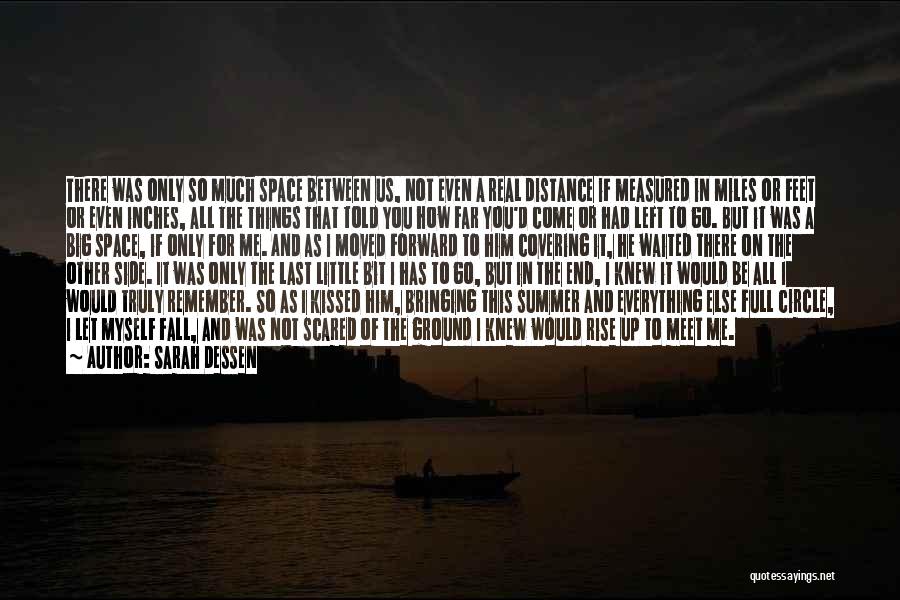 Sarah Dessen Quotes: There Was Only So Much Space Between Us, Not Even A Real Distance If Measured In Miles Or Feet Or