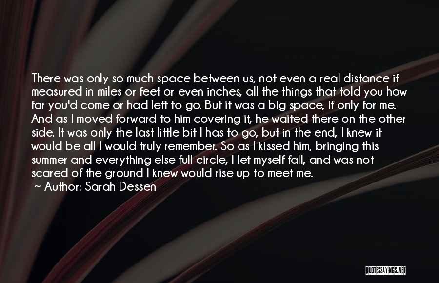 Sarah Dessen Quotes: There Was Only So Much Space Between Us, Not Even A Real Distance If Measured In Miles Or Feet Or