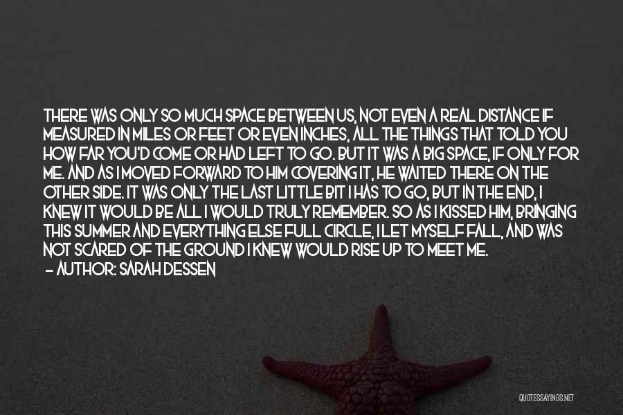 Sarah Dessen Quotes: There Was Only So Much Space Between Us, Not Even A Real Distance If Measured In Miles Or Feet Or