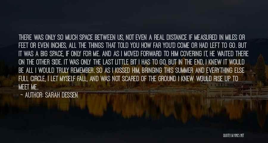 Sarah Dessen Quotes: There Was Only So Much Space Between Us, Not Even A Real Distance If Measured In Miles Or Feet Or