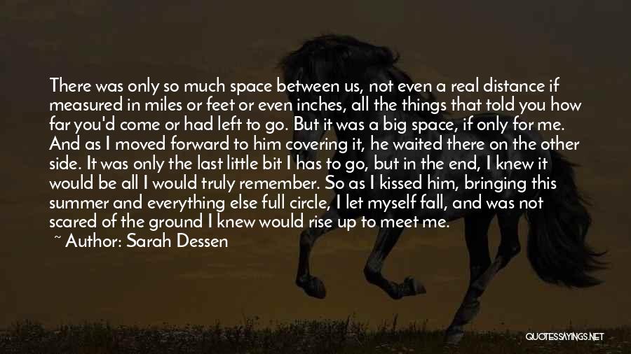 Sarah Dessen Quotes: There Was Only So Much Space Between Us, Not Even A Real Distance If Measured In Miles Or Feet Or