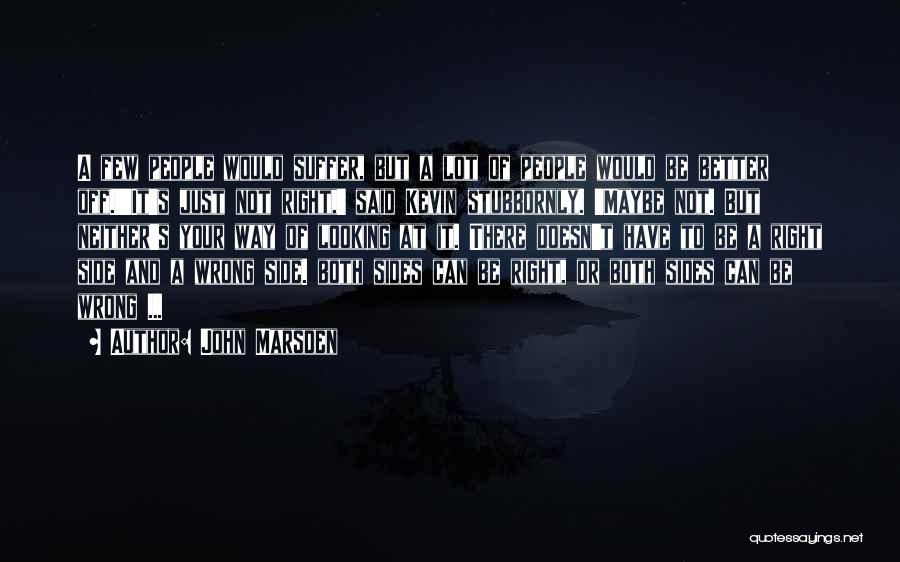 John Marsden Quotes: A Few People Would Suffer, But A Lot Of People Would Be Better Off.''it's Just Not Right,' Said Kevin Stubbornly.