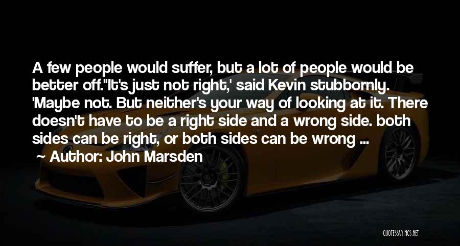 John Marsden Quotes: A Few People Would Suffer, But A Lot Of People Would Be Better Off.''it's Just Not Right,' Said Kevin Stubbornly.