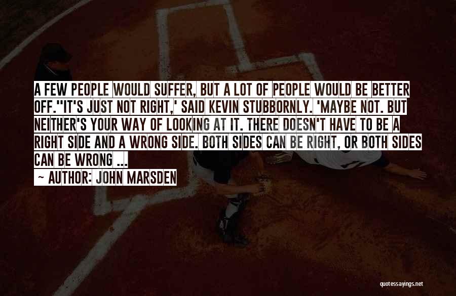 John Marsden Quotes: A Few People Would Suffer, But A Lot Of People Would Be Better Off.''it's Just Not Right,' Said Kevin Stubbornly.