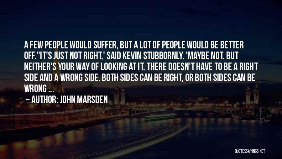 John Marsden Quotes: A Few People Would Suffer, But A Lot Of People Would Be Better Off.''it's Just Not Right,' Said Kevin Stubbornly.