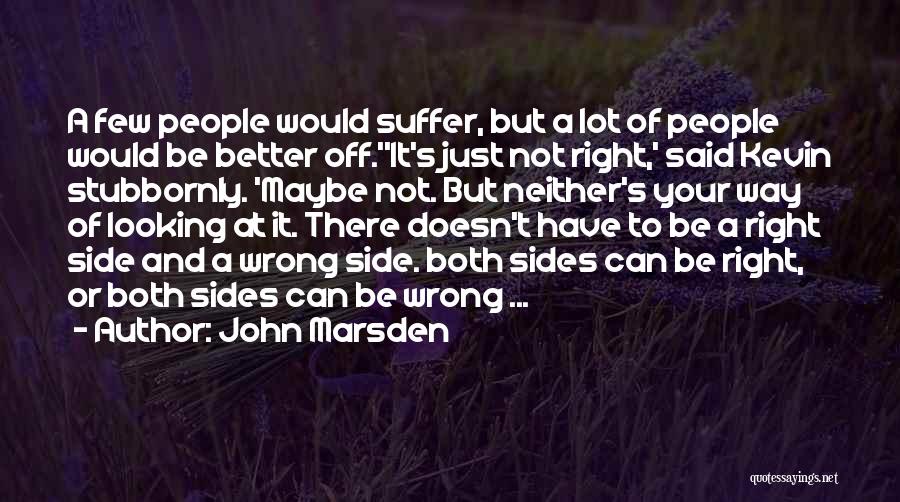 John Marsden Quotes: A Few People Would Suffer, But A Lot Of People Would Be Better Off.''it's Just Not Right,' Said Kevin Stubbornly.