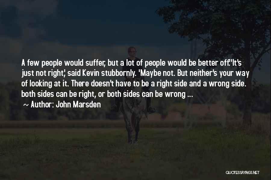 John Marsden Quotes: A Few People Would Suffer, But A Lot Of People Would Be Better Off.''it's Just Not Right,' Said Kevin Stubbornly.