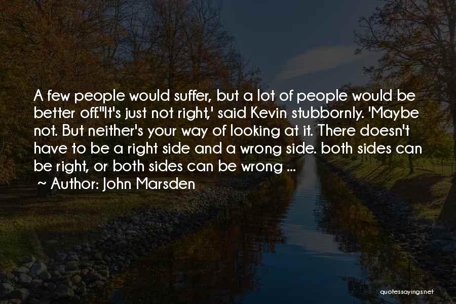 John Marsden Quotes: A Few People Would Suffer, But A Lot Of People Would Be Better Off.''it's Just Not Right,' Said Kevin Stubbornly.