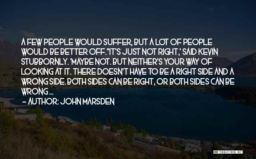 John Marsden Quotes: A Few People Would Suffer, But A Lot Of People Would Be Better Off.''it's Just Not Right,' Said Kevin Stubbornly.