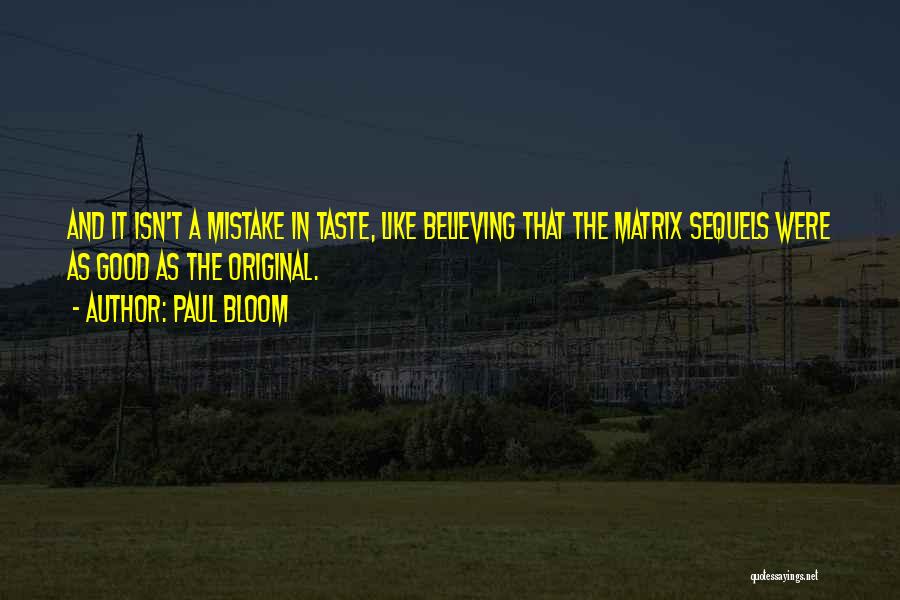 Paul Bloom Quotes: And It Isn't A Mistake In Taste, Like Believing That The Matrix Sequels Were As Good As The Original.