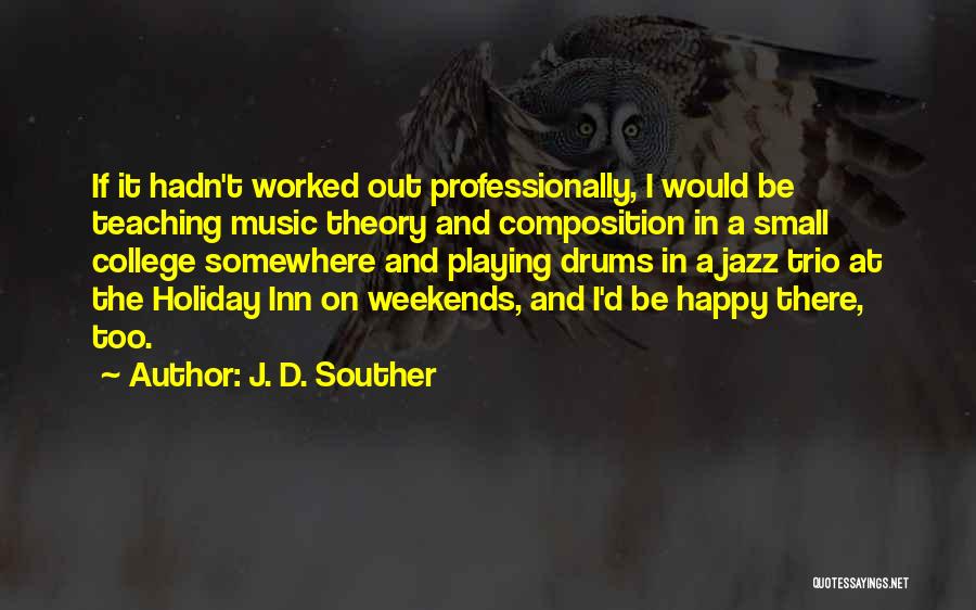 J. D. Souther Quotes: If It Hadn't Worked Out Professionally, I Would Be Teaching Music Theory And Composition In A Small College Somewhere And