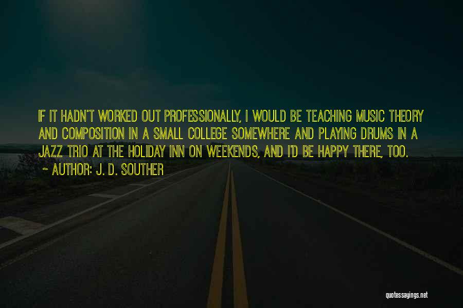 J. D. Souther Quotes: If It Hadn't Worked Out Professionally, I Would Be Teaching Music Theory And Composition In A Small College Somewhere And