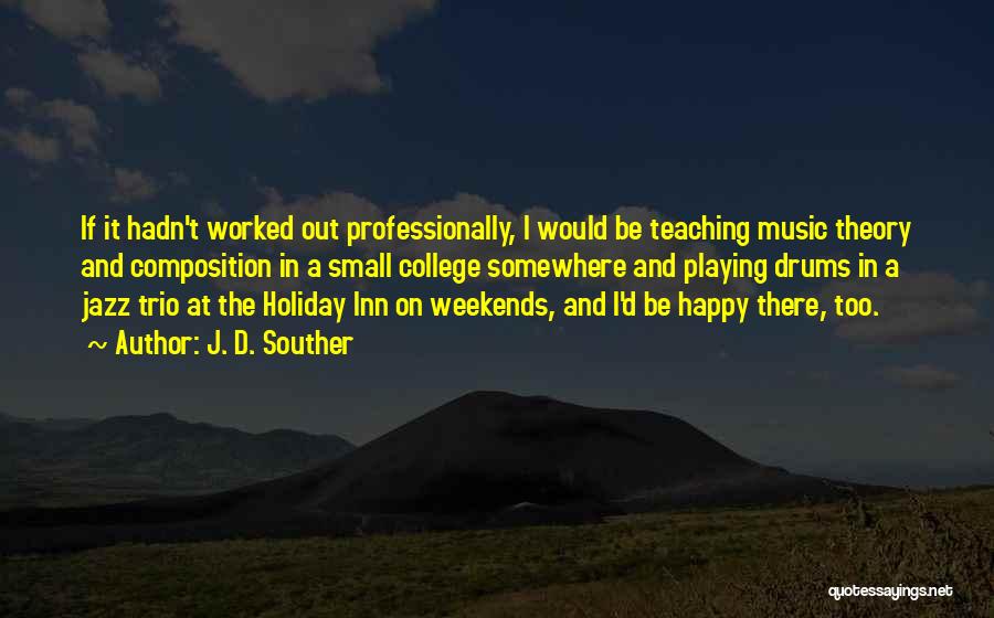 J. D. Souther Quotes: If It Hadn't Worked Out Professionally, I Would Be Teaching Music Theory And Composition In A Small College Somewhere And