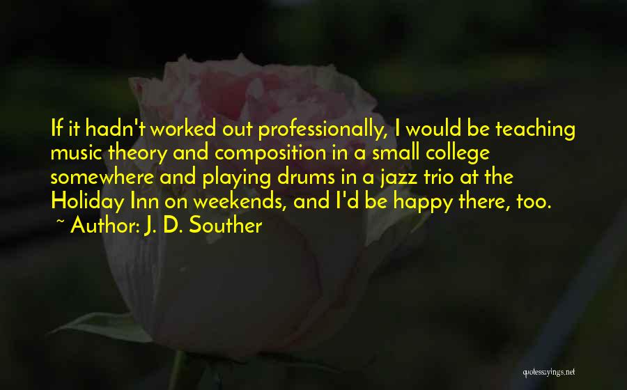 J. D. Souther Quotes: If It Hadn't Worked Out Professionally, I Would Be Teaching Music Theory And Composition In A Small College Somewhere And