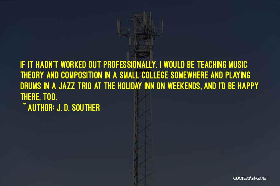 J. D. Souther Quotes: If It Hadn't Worked Out Professionally, I Would Be Teaching Music Theory And Composition In A Small College Somewhere And