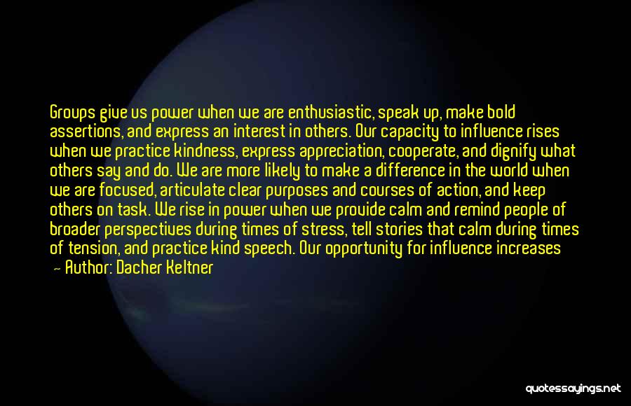 Dacher Keltner Quotes: Groups Give Us Power When We Are Enthusiastic, Speak Up, Make Bold Assertions, And Express An Interest In Others. Our