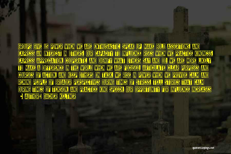 Dacher Keltner Quotes: Groups Give Us Power When We Are Enthusiastic, Speak Up, Make Bold Assertions, And Express An Interest In Others. Our